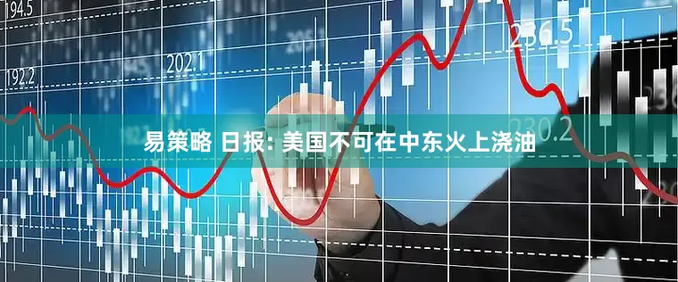 易策略 日报: 美国不可在中东火上浇油