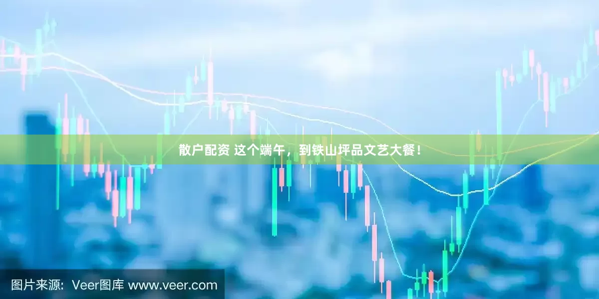 散户配资 这个端午，到铁山坪品文艺大餐！
