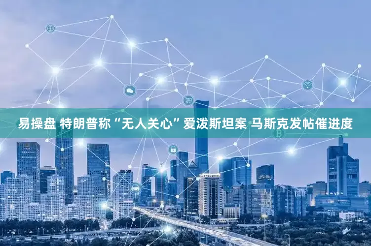 易操盘 特朗普称“无人关心”爱泼斯坦案 马斯克发帖催进度