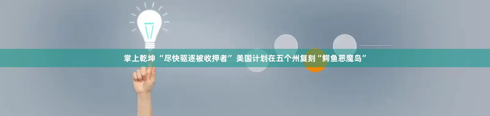 掌上乾坤 “尽快驱逐被收押者” 美国计划在五个州复刻“鳄鱼恶魔岛”