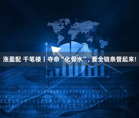 涨盈配 千笔楼丨夺命“化骨水”, 要全链条管起来!